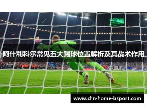 阿什利科尔常见五大踢球位置解析及其战术作用