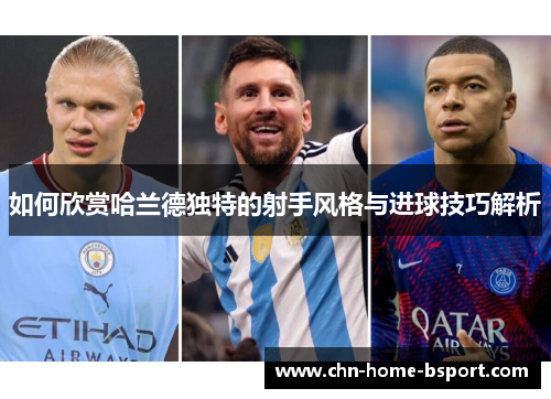 如何欣赏哈兰德独特的射手风格与进球技巧解析