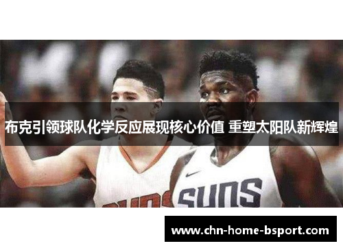 布克引领球队化学反应展现核心价值 重塑太阳队新辉煌 布克引领球队化学反应展现核心价值 重塑太阳队新辉煌