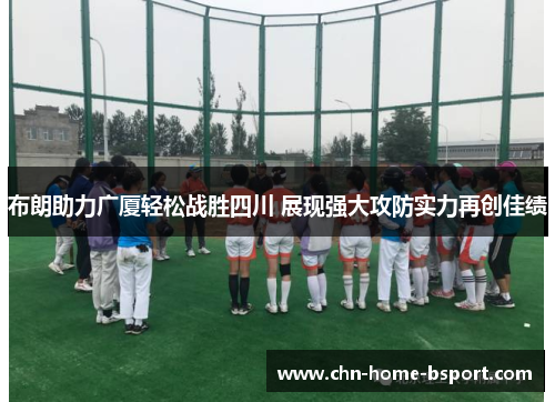 布朗助力广厦轻松战胜四川 展现强大攻防实力再创佳绩 布朗助力广厦轻松战胜四川 展现强大攻防实力再创佳绩