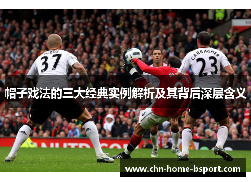帽子戏法的三大经典实例解析及其背后深层含义 帽子戏法的三大经典实例解析及其背后深层含义