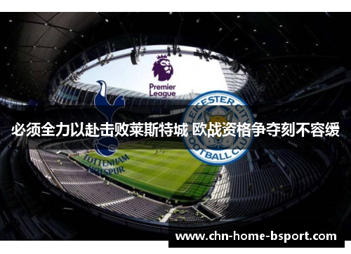 必须全力以赴击败莱斯特城 欧战资格争夺刻不容缓