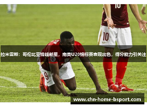 拉米雷斯:哥伦比亚锋线新星,南美U20锦标赛表现出色,得分能力引关注 拉米雷斯:哥伦比亚锋线新星,南美U20锦标赛表现出色,得分能力引关注