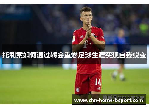 托利索如何通过转会重燃足球生涯实现自我蜕变