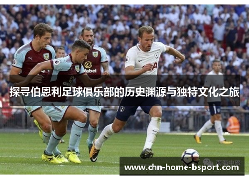 探寻伯恩利足球俱乐部的历史渊源与独特文化之旅 探寻伯恩利足球俱乐部的历史渊源与独特文化之旅