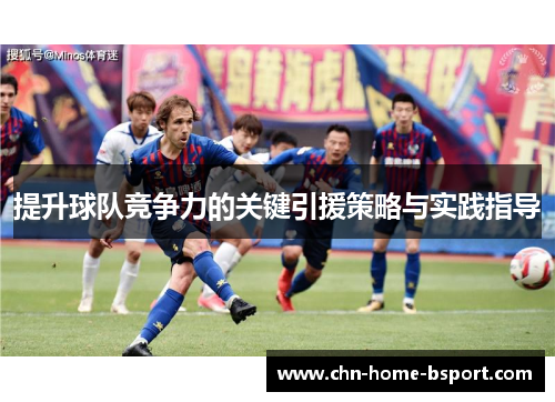 提升球队竞争力的关键引援策略与实践指导 提升球队竞争力的关键引援策略与实践指导