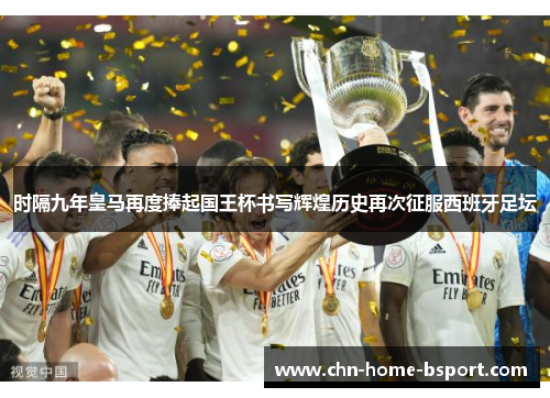 时隔九年皇马再度捧起国王杯书写辉煌历史再次征服西班牙足坛 时隔九年皇马再度捧起国王杯书写辉煌历史再次征服西班牙足坛