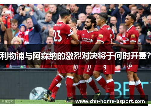 利物浦与阿森纳的激烈对决将于何时开赛？