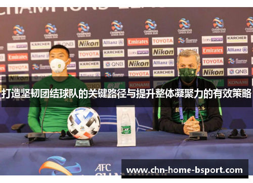 打造坚韧团结球队的关键路径与提升整体凝聚力的有效策略 打造坚韧团结球队的关键路径与提升整体凝聚力的有效策略