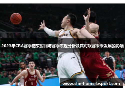 2023年CBA赛季结束时间与赛季表现分析及其对联赛未来发展的影响