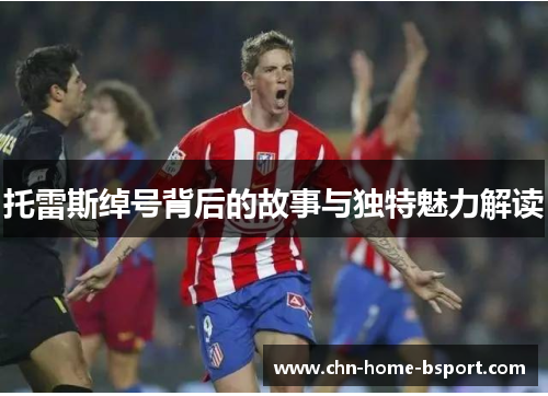 托雷斯绰号背后的故事与独特魅力解读