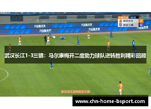 武汉长江1-3三镇：马尔康梅开二度助力球队逆转胜利精彩回顾