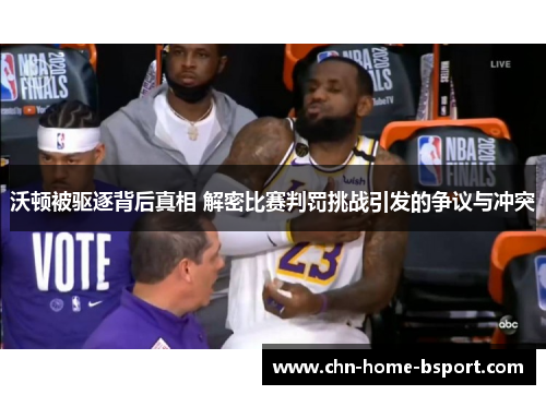 沃顿被驱逐背后真相 解密比赛判罚挑战引发的争议与冲突