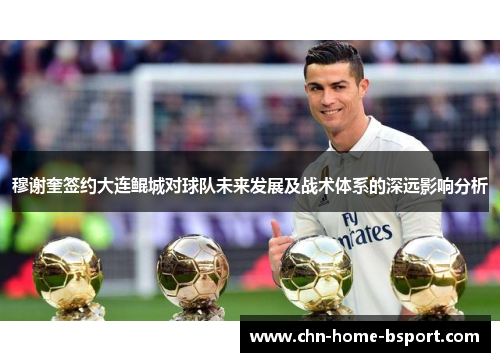 穆谢奎签约大连鲲城对球队未来发展及战术体系的深远影响分析