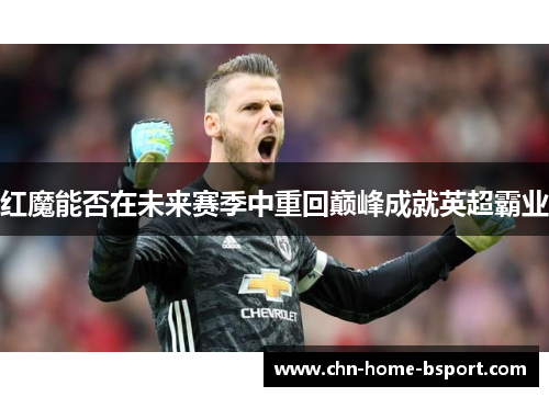 红魔能否在未来赛季中重回巅峰成就英超霸业