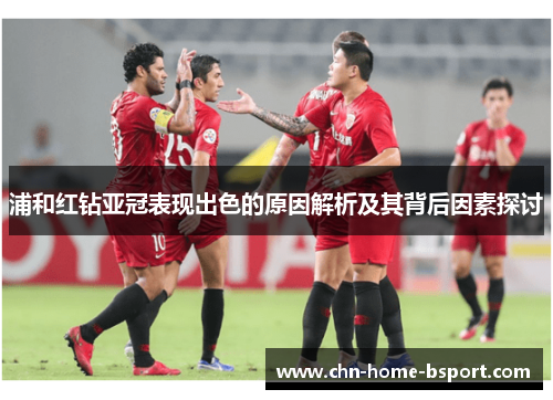浦和红钻亚冠表现出色的原因解析及其背后因素探讨