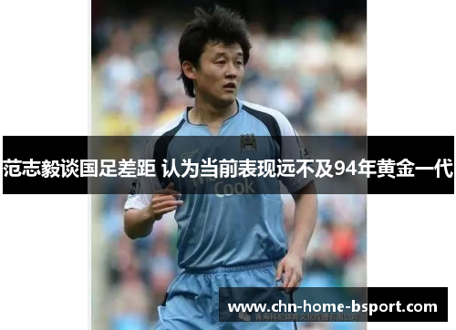 范志毅谈国足差距 认为当前表现远不及94年黄金一代