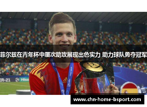 菲尔兹在青年杯中屡次助攻展现出色实力 助力球队勇夺冠军