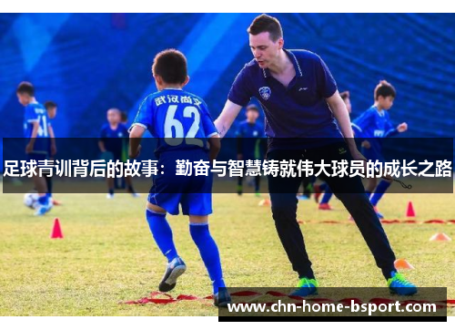 足球青训背后的故事：勤奋与智慧铸就伟大球员的成长之路