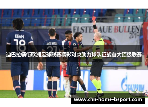 迪巴拉领衔欧洲足球联赛精彩对决助力球队征战各大顶级联赛