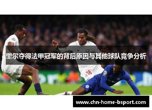 里尔夺得法甲冠军的背后原因与其他球队竞争分析