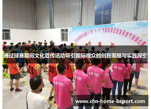 通过球赛期间文化宣传活动吸引国际观众的创新策略与实践探索