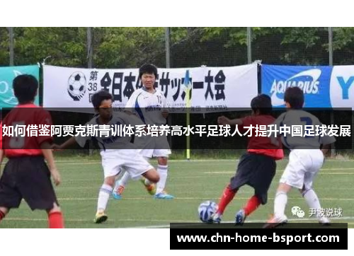 如何借鉴阿贾克斯青训体系培养高水平足球人才提升中国足球发展