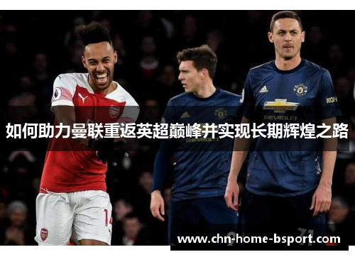 如何助力曼联重返英超巅峰并实现长期辉煌之路