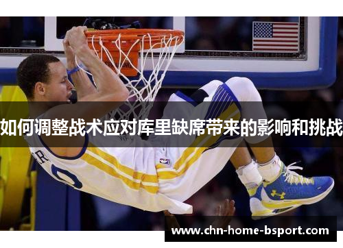 如何调整战术应对库里缺席带来的影响和挑战