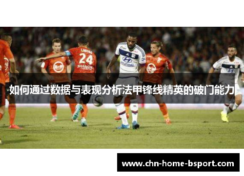 如何通过数据与表现分析法甲锋线精英的破门能力