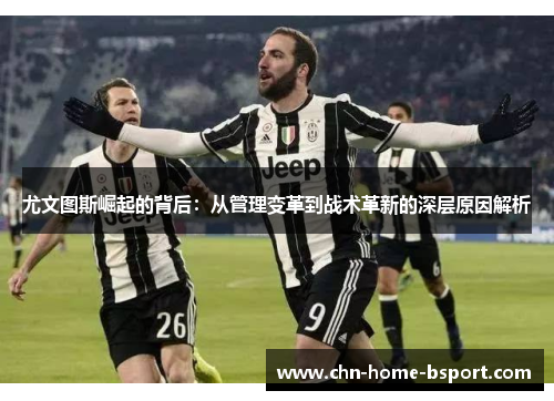 尤文图斯崛起的背后：从管理变革到战术革新的深层原因解析