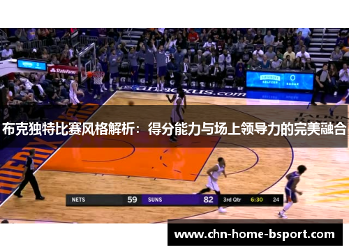 布克独特比赛风格解析:得分能力与场上领导力的完美融合 布克独特比赛风格解析:得分能力与场上领导力的完美融合
