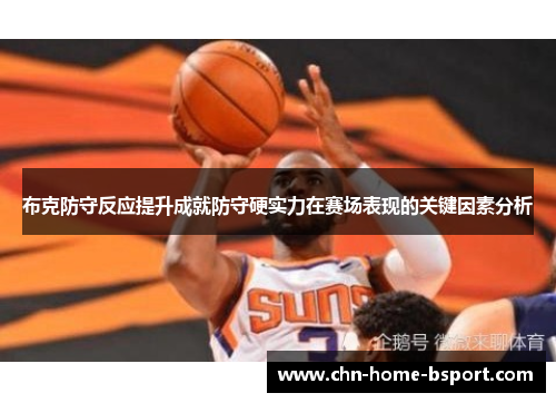 布克防守反应提升成就防守硬实力在赛场表现的关键因素分析 布克防守反应提升成就防守硬实力在赛场表现的关键因素分析