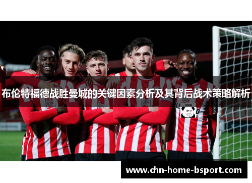 布伦特福德战胜曼城的关键因素分析及其背后战术策略解析