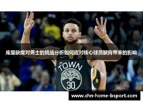 库里缺席对勇士的挑战分析如何应对核心球员缺阵带来的影响 库里缺席对勇士的挑战分析如何应对核心球员缺阵带来的影响