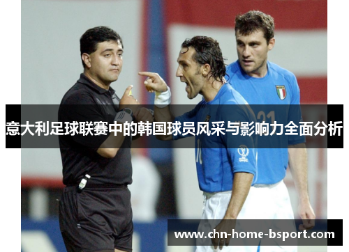 意大利足球联赛中的韩国球员风采与影响力全面分析 意大利足球联赛中的韩国球员风采与影响力全面分析