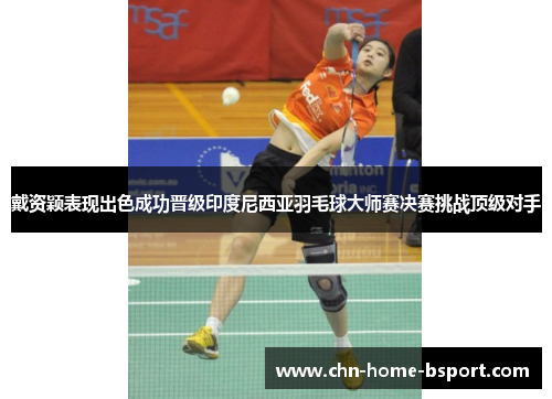 戴资颖表现出色成功晋级印度尼西亚羽毛球大师赛决赛挑战顶级对手 戴资颖表现出色成功晋级印度尼西亚羽毛球大师赛决赛挑战顶级对手