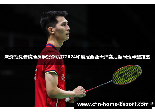 戴资颖凭借精准反手劈杀斩获2024印度尼西亚大师赛冠军展现卓越技艺 戴资颖凭借精准反手劈杀斩获2024印度尼西亚大师赛冠军展现卓越技艺
