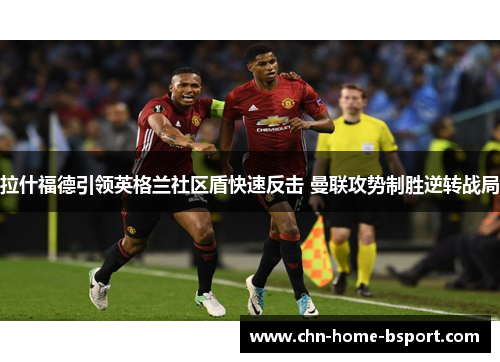 拉什福德引领英格兰社区盾快速反击 曼联攻势制胜逆转战局