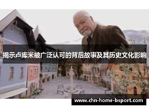 揭示卢库米被广泛认可的背后故事及其历史文化影响