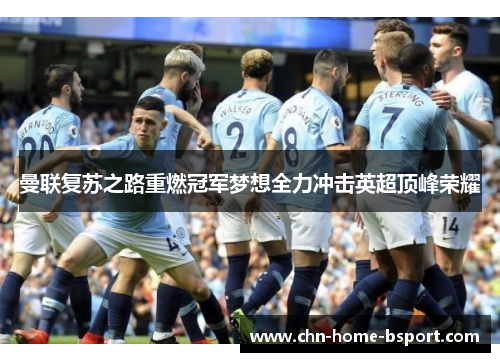 曼联复苏之路重燃冠军梦想全力冲击英超顶峰荣耀