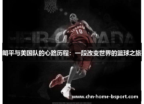 朗平与美国队的心路历程:一段改变世界的篮球之旅 朗平与美国队的心路历程:一段改变世界的篮球之旅
