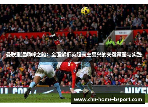 曼联重返巅峰之路：全面解析英超霸主复兴的关键策略与实践