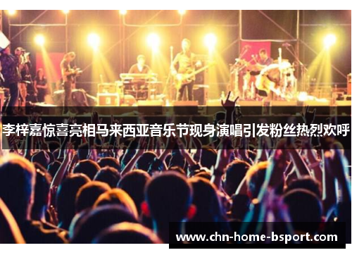 李梓嘉惊喜亮相马来西亚音乐节现身演唱引发粉丝热烈欢呼 李梓嘉惊喜亮相马来西亚音乐节现身演唱引发粉丝热烈欢呼