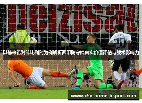 以基米希对阵比利时为例解析西甲防守端真实价值评估与战术影响力 以基米希对阵比利时为例解析西甲防守端真实价值评估与战术影响力