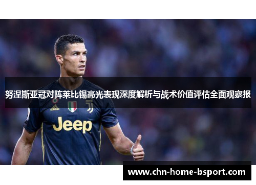 努涅斯亚冠对阵莱比锡高光表现深度解析与战术价值评估全面观察报 努涅斯亚冠对阵莱比锡高光表现深度解析与战术价值评估全面观察报