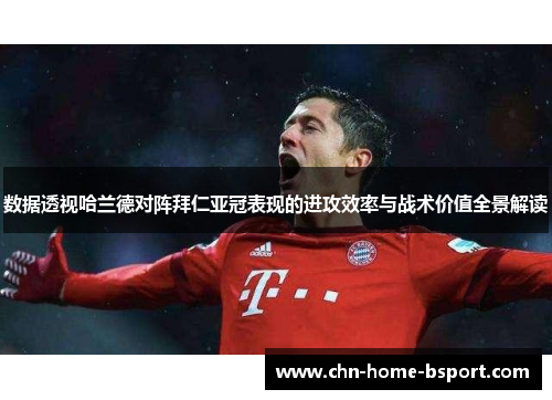 数据透视哈兰德对阵拜仁亚冠表现的进攻效率与战术价值全景解读