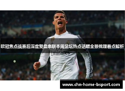 欧冠焦点战赛后深度复盘串联本周足坛热点话题全景梳理看点解析