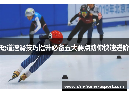 短道速滑技巧提升必备五大要点助你快速进阶