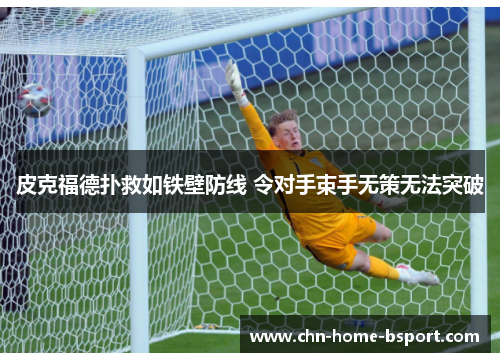 皮克福德扑救如铁壁防线 令对手束手无策无法突破 皮克福德扑救如铁壁防线 令对手束手无策无法突破
